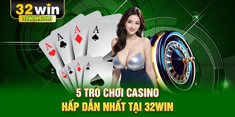 5 trò chơi casino hấp dẫn nhất tại 32WIN