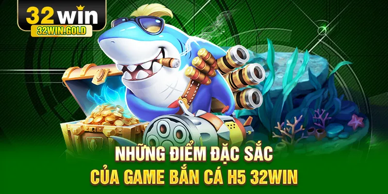 Những điểm đặc sắc của game bắn cá H5 32WIN
