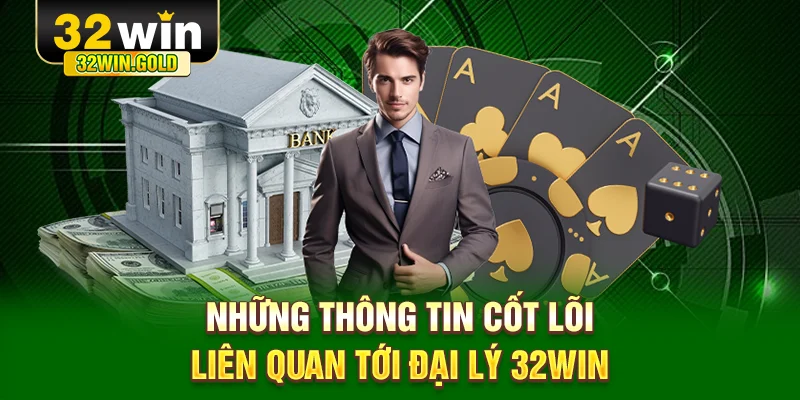 Những thông tin cốt lõi liên quan tới đại lý 32WIN