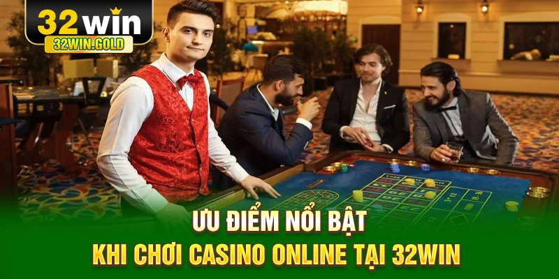 Ưu điểm nổi bật khi chơi casino online tại 32WIN 